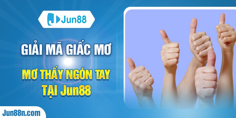Giải mã giấc mơ mơ thấy ngón tay tại Jun88