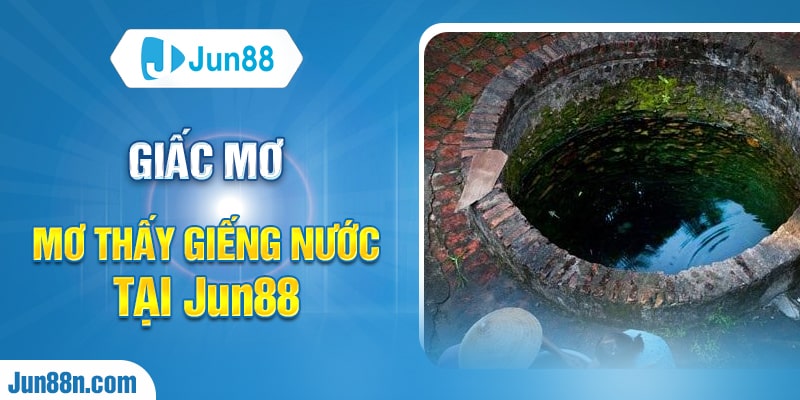 Mơ thấy giếng nước nên đánh con gì tại Jun88