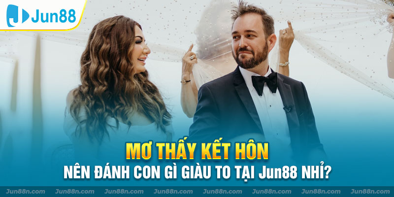 Mơ thấy kết hôn nên đánh con gì giàu to tại Jun88 nhỉ?