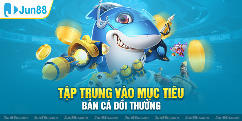 Tập trung vào mục tiêu bắn cá đổi thưởng